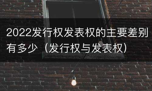 2022发行权发表权的主要差别有多少（发行权与发表权）
