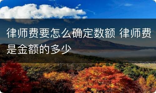 律师费要怎么确定数额 律师费是金额的多少