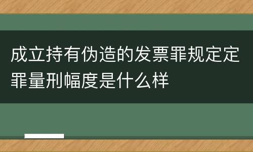 成立持有伪造的发票罪规定定罪量刑幅度是什么样