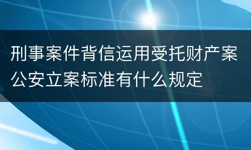 刑事案件背信运用受托财产案公安立案标准有什么规定