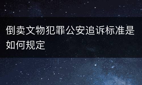 倒卖文物犯罪公安追诉标准是如何规定