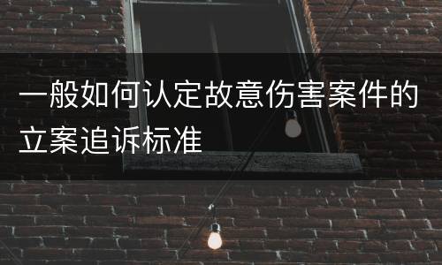 一般如何认定故意伤害案件的立案追诉标准