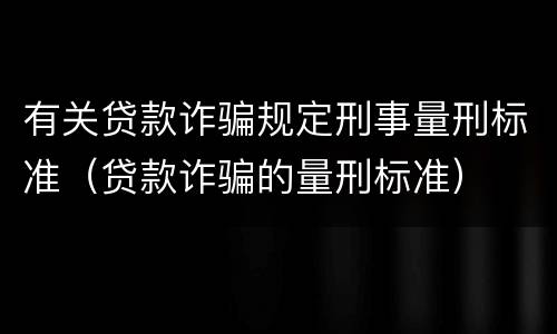 有关贷款诈骗规定刑事量刑标准（贷款诈骗的量刑标准）