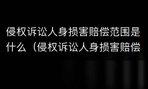 侵权诉讼人身损害赔偿范围是什么（侵权诉讼人身损害赔偿范围是什么规定）