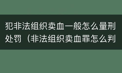 犯非法组织卖血一般怎么量刑处罚（非法组织卖血罪怎么判）