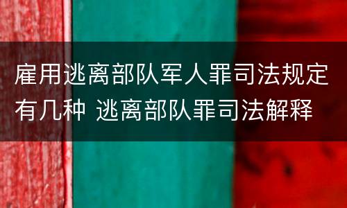 雇用逃离部队军人罪司法规定有几种 逃离部队罪司法解释