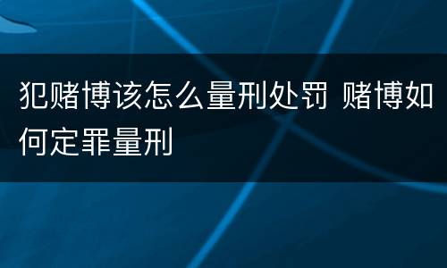 犯赌博该怎么量刑处罚 赌博如何定罪量刑
