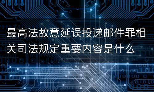 最高法故意延误投递邮件罪相关司法规定重要内容是什么