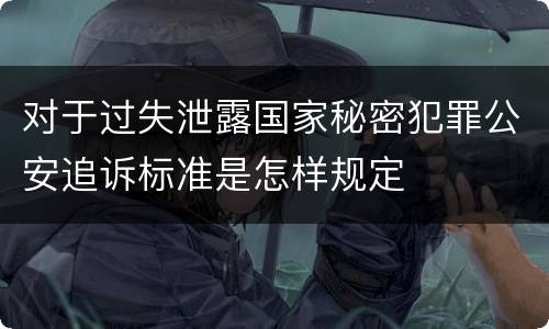 对于过失泄露国家秘密犯罪公安追诉标准是怎样规定