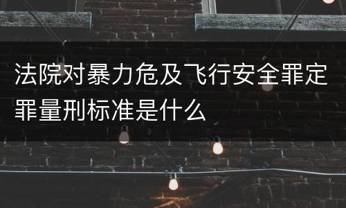 法院对暴力危及飞行安全罪定罪量刑标准是什么