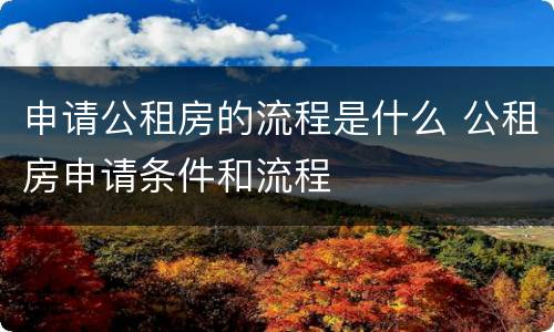 申请公租房的流程是什么 公租房申请条件和流程
