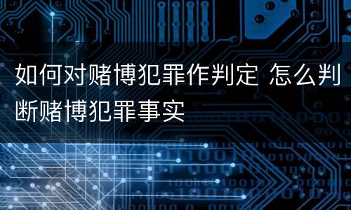 如何对赌博犯罪作判定 怎么判断赌博犯罪事实