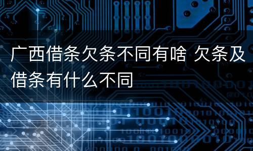 广西借条欠条不同有啥 欠条及借条有什么不同