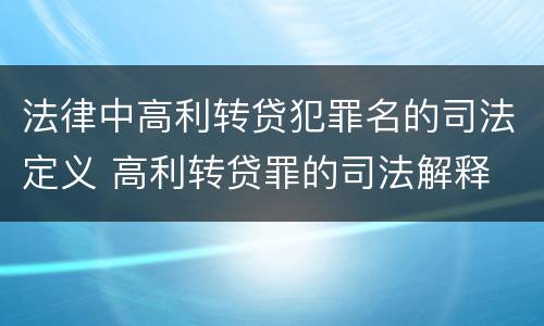法律中高利转贷犯罪名的司法定义 高利转贷罪的司法解释