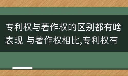 专利权与著作权的区别都有啥表现 与著作权相比,专利权有哪些特征