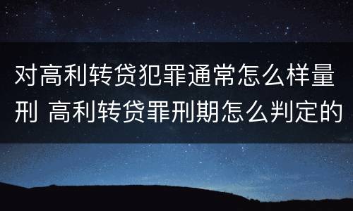 对高利转贷犯罪通常怎么样量刑 高利转贷罪刑期怎么判定的