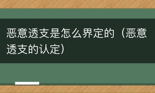 恶意透支是怎么界定的（恶意透支的认定）