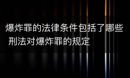 爆炸罪的法律条件包括了哪些 刑法对爆炸罪的规定