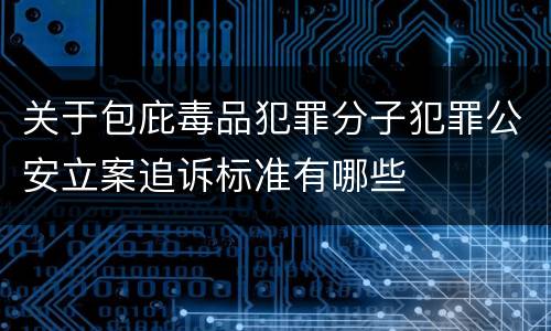 关于包庇毒品犯罪分子犯罪公安立案追诉标准有哪些