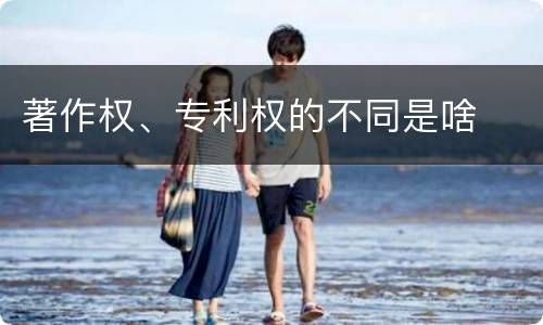 著作权、专利权的不同是啥
