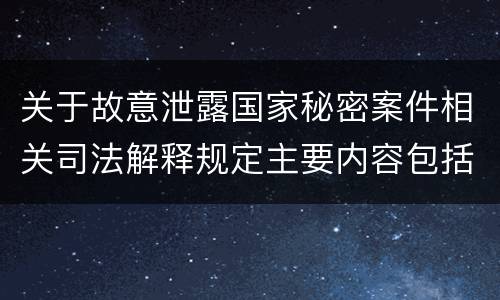 关于故意泄露国家秘密案件相关司法解释规定主要内容包括什么