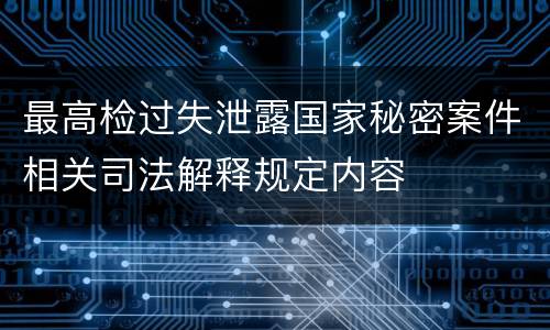 最高检过失泄露国家秘密案件相关司法解释规定内容