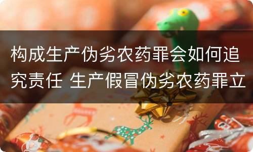 构成生产伪劣农药罪会如何追究责任 生产假冒伪劣农药罪立案标准