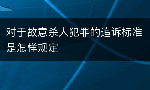 对于故意杀人犯罪的追诉标准是怎样规定