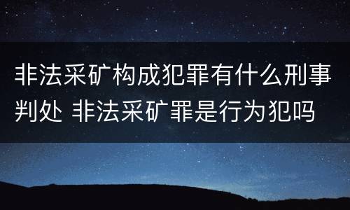非法采矿构成犯罪有什么刑事判处 非法采矿罪是行为犯吗