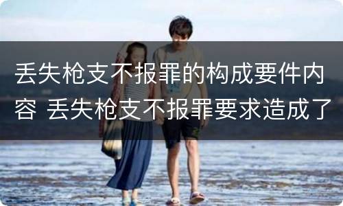 丢失枪支不报罪的构成要件内容 丢失枪支不报罪要求造成了严重后果的才构成犯罪