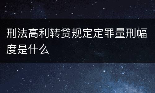 刑法高利转贷规定定罪量刑幅度是什么