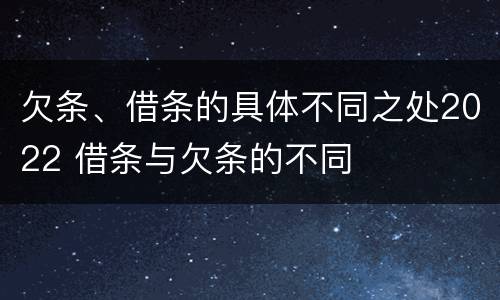 欠条、借条的具体不同之处2022 借条与欠条的不同