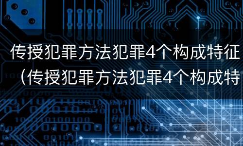 传授犯罪方法犯罪4个构成特征（传授犯罪方法犯罪4个构成特征是）