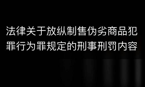法律关于放纵制售伪劣商品犯罪行为罪规定的刑事刑罚内容有哪些