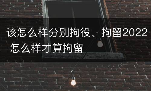 该怎么样分别拘役、拘留2022 怎么样才算拘留