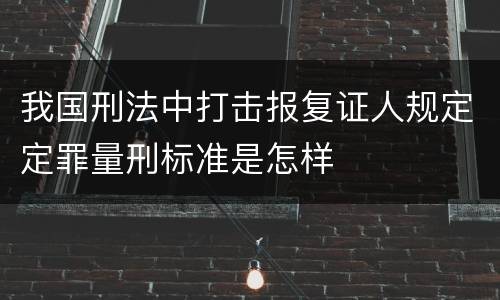 我国刑法中打击报复证人规定定罪量刑标准是怎样