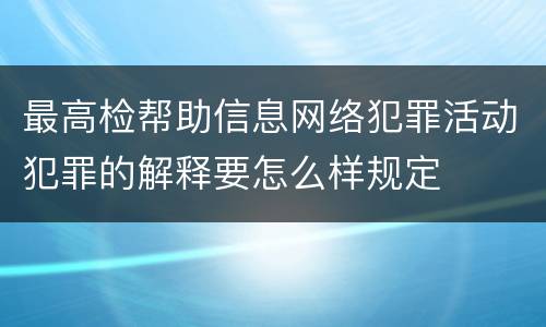 最高检帮助信息网络犯罪活动犯罪的解释要怎么样规定