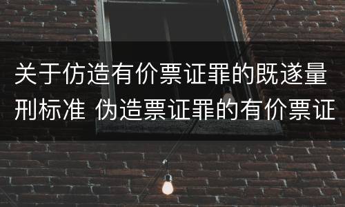 关于仿造有价票证罪的既遂量刑标准 伪造票证罪的有价票证的认定