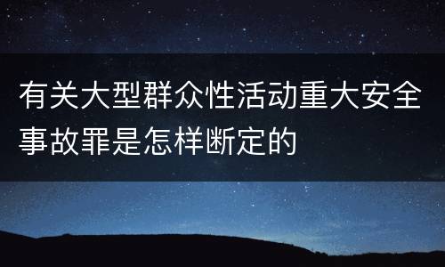 有关大型群众性活动重大安全事故罪是怎样断定的
