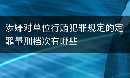 涉嫌对单位行贿犯罪规定的定罪量刑档次有哪些