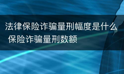 法律保险诈骗量刑幅度是什么 保险诈骗量刑数额