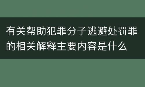 有关帮助犯罪分子逃避处罚罪的相关解释主要内容是什么