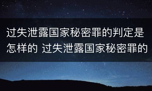 过失泄露国家秘密罪的判定是怎样的 过失泄露国家秘密罪的判定是怎样的标准