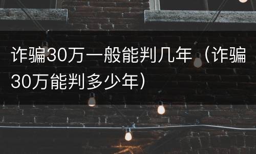 诈骗30万一般能判几年（诈骗30万能判多少年）
