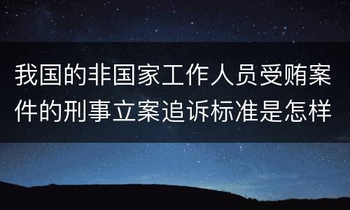 我国的非国家工作人员受贿案件的刑事立案追诉标准是怎样的