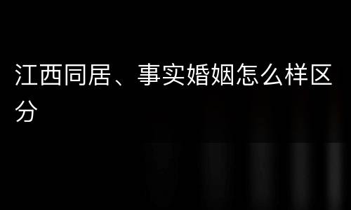江西同居、事实婚姻怎么样区分