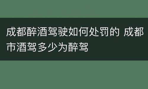 成都醉酒驾驶如何处罚的 成都市酒驾多少为醉驾