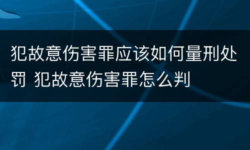 犯故意伤害罪应该如何量刑处罚 犯故意伤害罪怎么判