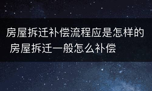 房屋拆迁补偿流程应是怎样的 房屋拆迁一般怎么补偿
