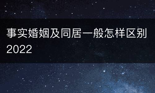 事实婚姻及同居一般怎样区别2022